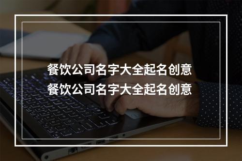 餐饮公司名字大全起名创意 餐饮公司名字大全起名创意
