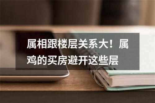属相跟楼层关系大！属鸡的买房避开这些层