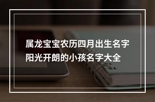 属龙宝宝农历四月出生名字阳光开朗的小孩名字大全