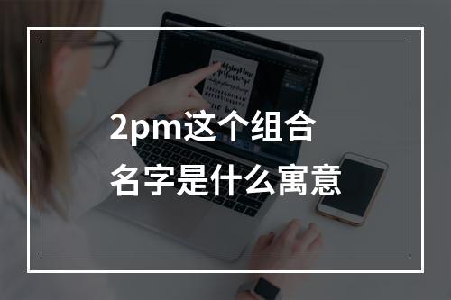2pm这个组合名字是什么寓意