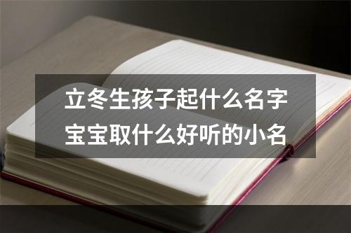 立冬生孩子起什么名字宝宝取什么好听的小名