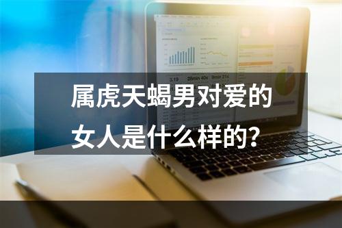 属虎天蝎男对爱的女人是什么样的？