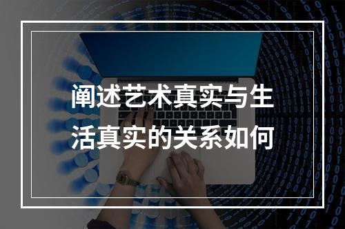 阐述艺术真实与生活真实的关系如何