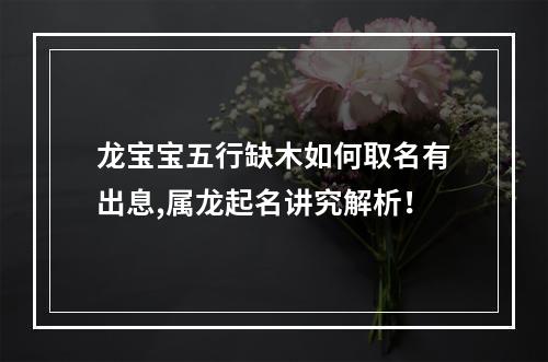 龙宝宝五行缺木如何取名有出息,属龙起名讲究解析！
