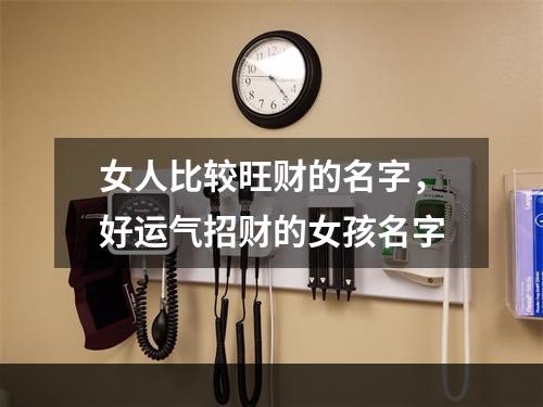 女人比较旺财的名字，好运气招财的女孩名字