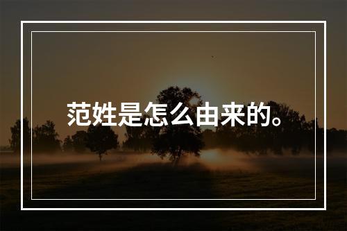 范姓是怎么由来的。