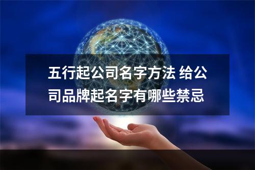 五行起公司名字方法 给公司品牌起名字有哪些禁忌
