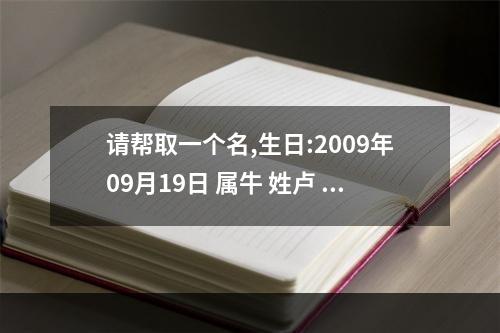 请帮取一个名,生日:2009年09月19日 属牛 姓卢 男 字辈 登(可无)