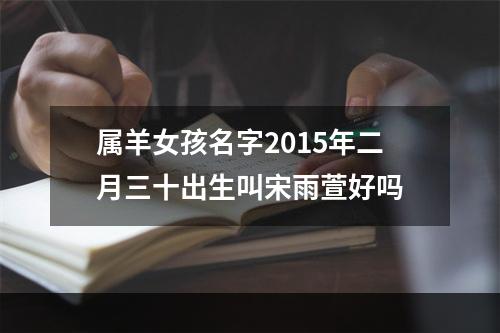属羊女孩名字2015年二月三十出生叫宋雨萱好吗