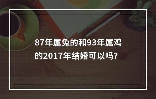 87年属兔的和93年属鸡的2017年结婚可以吗？