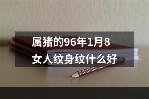 属猪的96年1月8女人纹身纹什么好