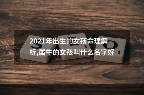 2021年出生的女孩命理解析,属牛的女孩叫什么名字好