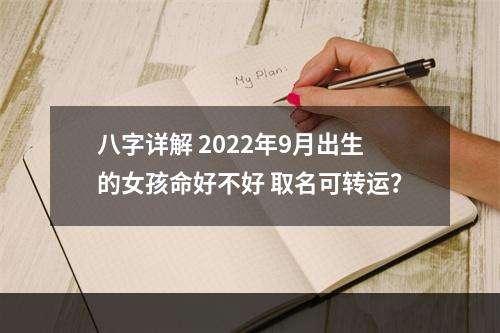 八字详解 2022年9月出生的女孩命好不好 取名可转运？