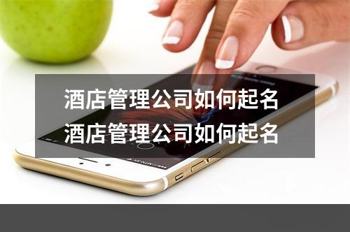 酒店管理公司如何起名 酒店管理公司如何起名