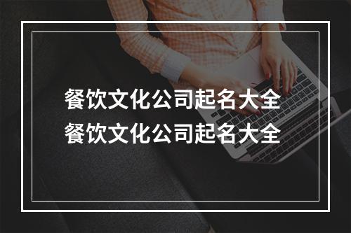 餐饮文化公司起名大全 餐饮文化公司起名大全