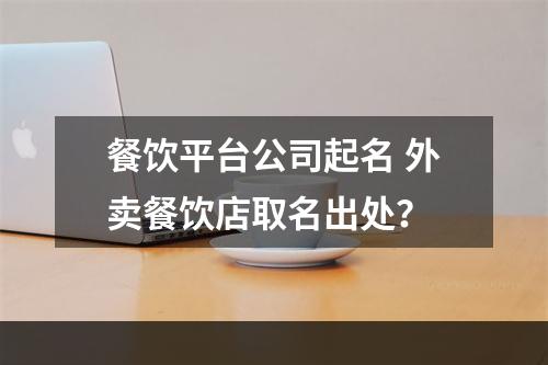 餐饮平台公司起名 外卖餐饮店取名出处？