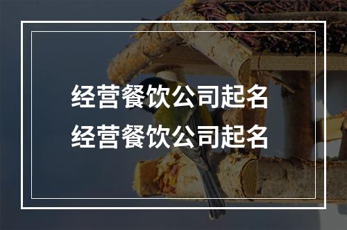 经营餐饮公司起名 经营餐饮公司起名
