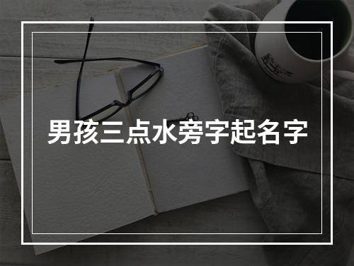 男孩三点水旁字起名字