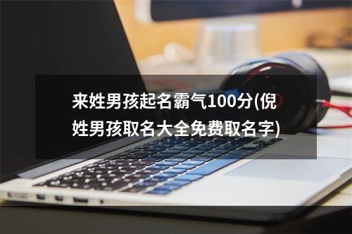 来姓男孩起名霸气100分(倪姓男孩取名大全免费取名字)