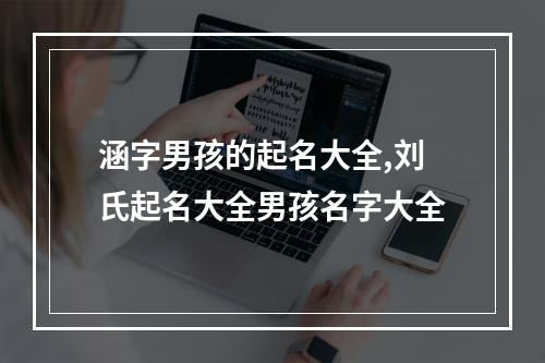 涵字男孩的起名大全,刘氏起名大全男孩名字大全
