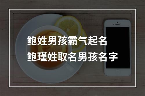 鲍姓男孩霸气起名 鲍瑾姓取名男孩名字