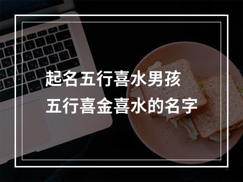 起名五行喜水男孩 五行喜金喜水的名字