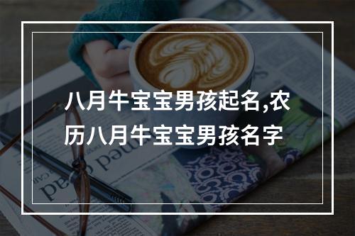 八月牛宝宝男孩起名,农历八月牛宝宝男孩名字