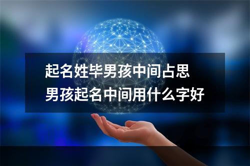 起名姓毕男孩中间占思 男孩起名中间用什么字好