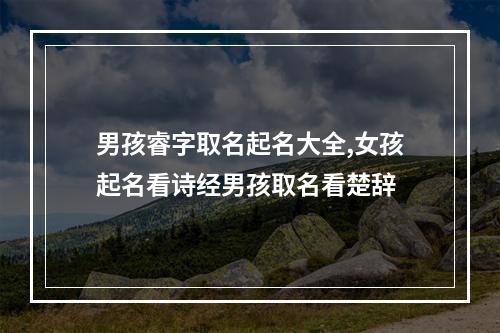 男孩睿字取名起名大全,女孩起名看诗经男孩取名看楚辞