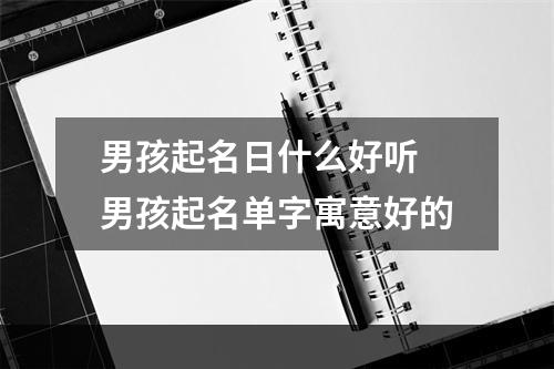 男孩起名日什么好听 男孩起名单字寓意好的