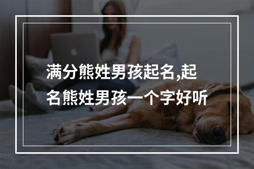 满分熊姓男孩起名,起名熊姓男孩一个字好听