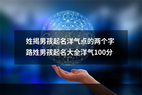 姓揭男孩起名洋气点的两个字 路姓男孩起名大全洋气100分