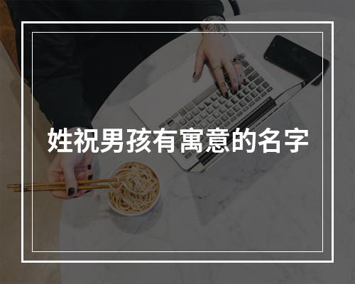 姓祝男孩有寓意的名字