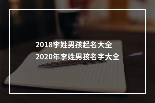 2018李姓男孩起名大全 2020年李姓男孩名字大全