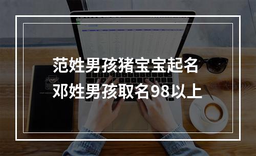 范姓男孩猪宝宝起名 邓姓男孩取名98以上