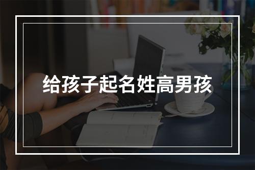 给孩子起名姓高男孩