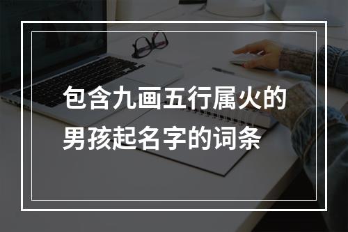 包含九画五行属火的男孩起名字的词条