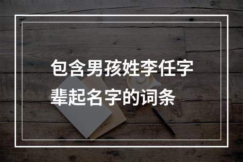 包含男孩姓李任字辈起名字的词条