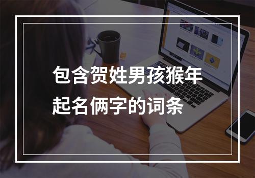 包含贺姓男孩猴年起名俩字的词条