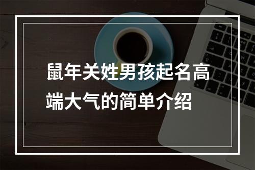 鼠年关姓男孩起名高端大气的简单介绍