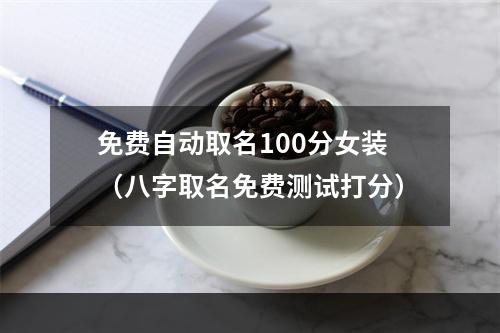 免费自动取名100分女装（八字取名免费测试打分）