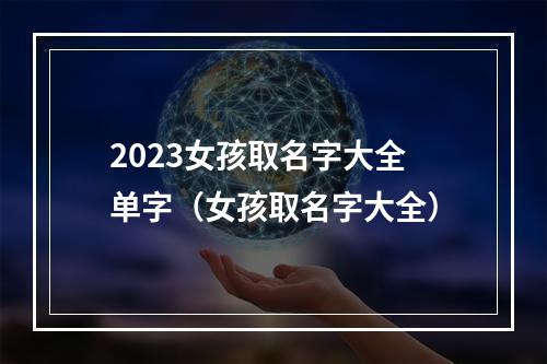 2023女孩取名字大全单字（女孩取名字大全）