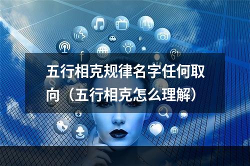 五行相克规律名字任何取向（五行相克怎么理解）