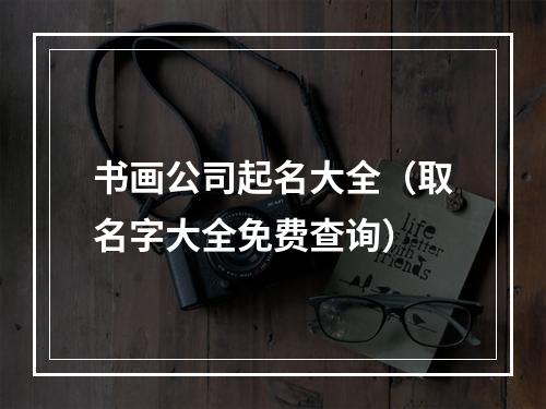 书画公司起名大全（取名字大全免费查询）