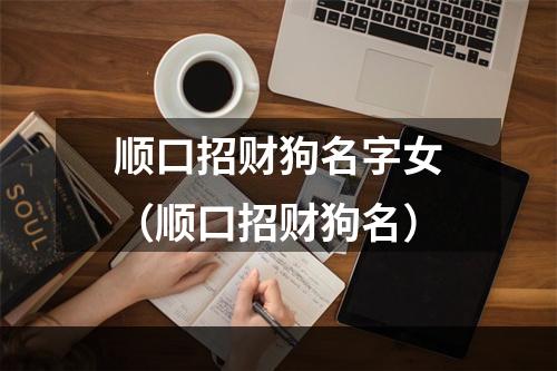 顺口招财狗名字女（顺口招财狗名）