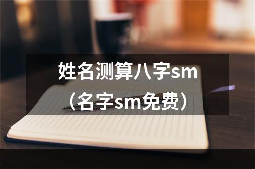 姓名测算八字sm（名字sm免费）