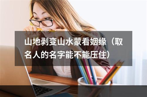山地剥变山水蒙看姻缘（取名人的名字能不能压住）