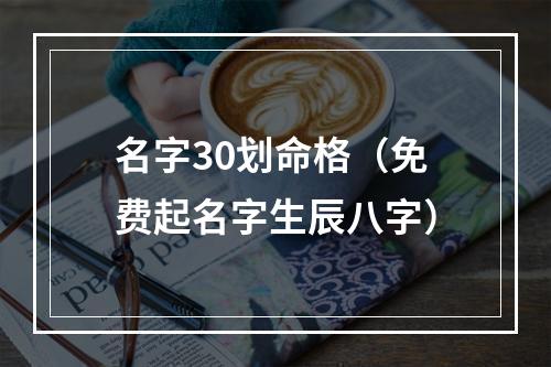 名字30划命格（免费起名字生辰八字）