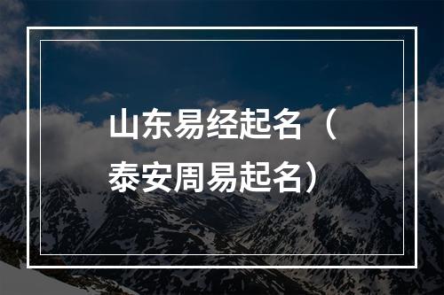 山东易经起名（泰安周易起名）