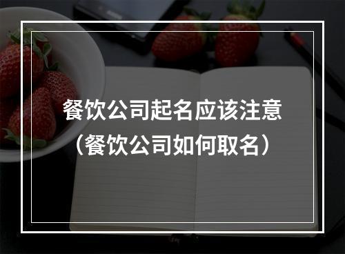 餐饮公司起名应该注意（餐饮公司如何取名）
